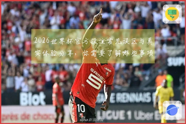 2026世界杯官方投注常见误区与真实体验分享,你需要了解哪些事项?